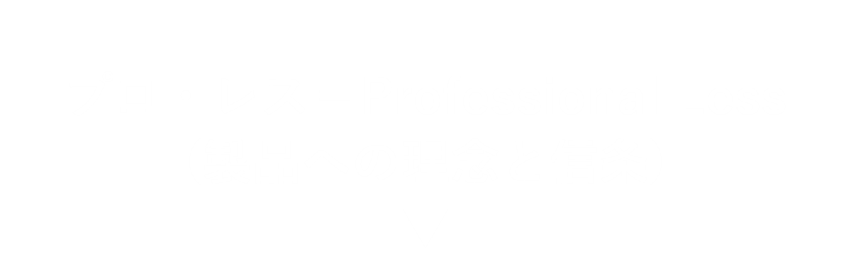 プロ・レス＝Professional Less【製品への理念と信条】